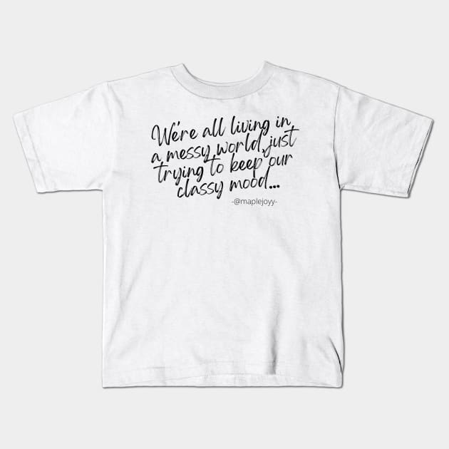 We are all living in a messy world just trying to keep our classy mood. (1st version)  Original quote by @maplejoyy Kids T-Shirt by maplejoyy